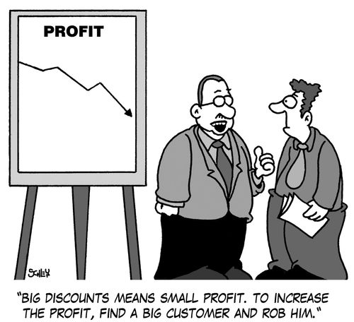 'Big discounts means small profit. To increase the profit, find a big customer and rob him.'
