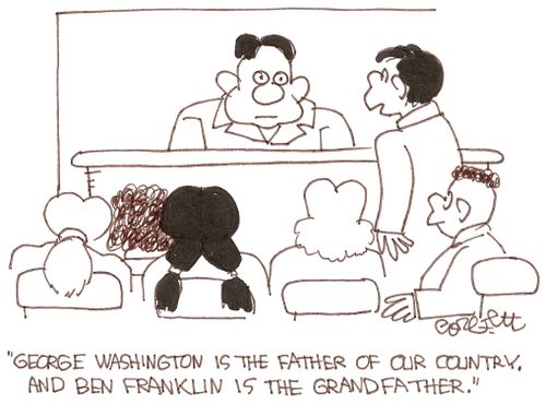George Washington is the Father of our country, and Ben Franklin is the Grandfather.'  