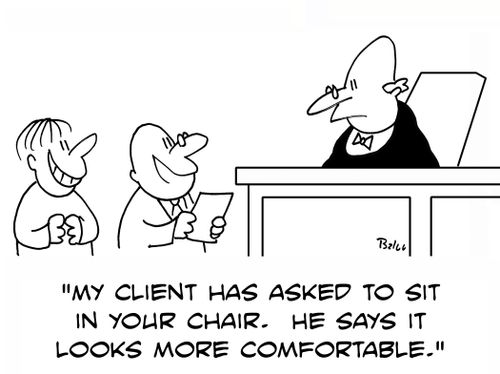 'My client has asked to sit in your chair. He says it looks more comfortable.'