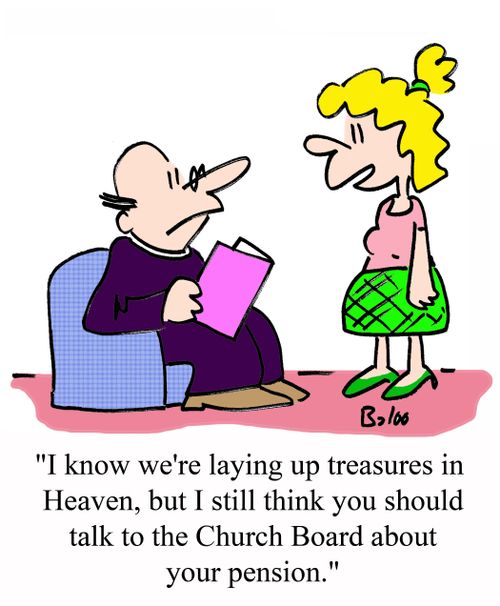 'I know we're laying up treasures in Heaven, but I still think you should talk to the Church Board about your pension,'