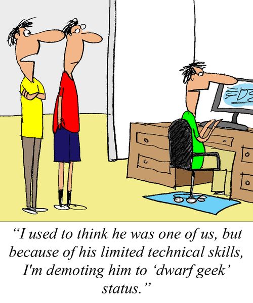 'I used to think he was one of us, but because of his limited technical skills, I'm demoting him to 'dwarf geek' status.'