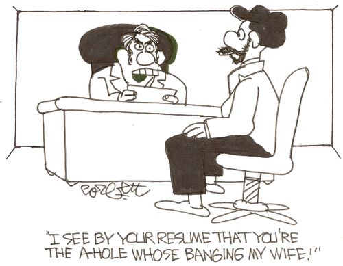 'I see by your resume that you're the A - hole whose banging my wife!'