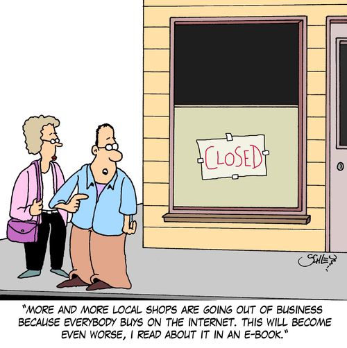 'More and more local shops are going aout of business because everybody buys on the internet. This will become even worse, I read about it in an e-book.'