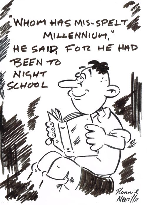 ''Whom has mis-spelt millennium.' He said, for he had been to night school.'