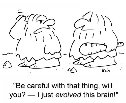 'Be careful with that thing, will you? -- I just evolved this brain!'