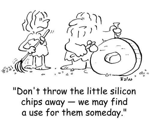 'Don't throw the little silicon chips away -- we may find a use for them someday.'