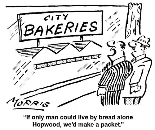 If only man could live by bread alone, we'd make a packet.