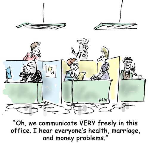 Oh, we communicate VERY freely in this office. I hear everyone's health, marriage, and money problems.