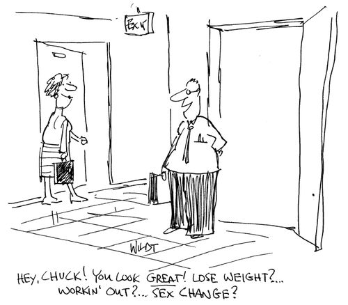 'Hey, Chuck! You look GREAT! Lose weight?...Workin' out?...Sex change?'