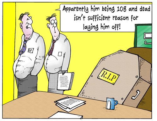 'Apparently him being 108 and dead isn't sufficient reason for laying him off.'