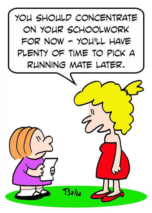 'You should concentrate on your schoolwork for now - you'll have plenty of time to pick a running mate later.'