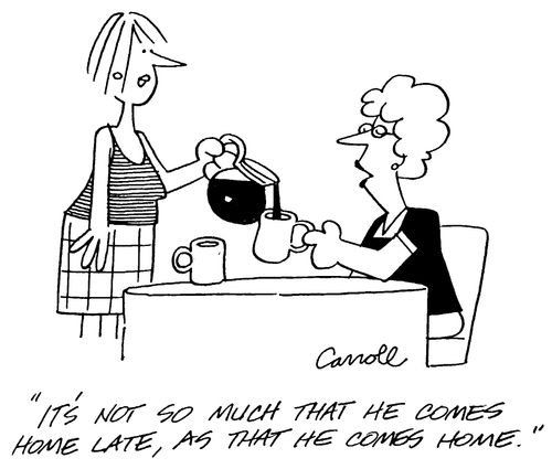 "It's not so much that he comes home late, as that he comes home"