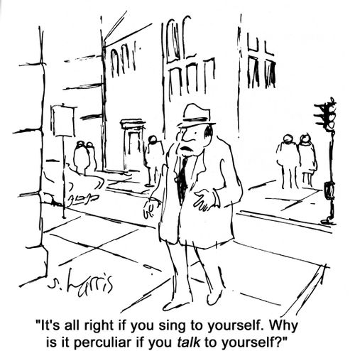 'It's all right if you sing to yourself.  Why is it perculiar if you talk to yourself?'