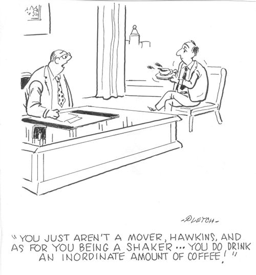 'You just aren't a mover, Hawkins, and as for you being a shaker...you do drink an inordinate amount of coffee!'