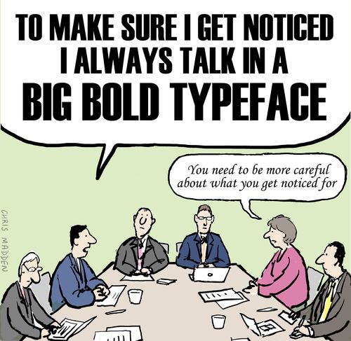 'To make sure I get noticed I always talk in a big bold typeface.'