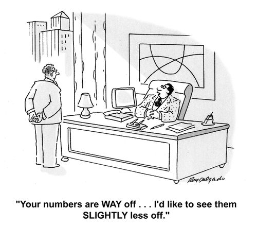 'Your numbers are WAY off...I'd like to see them SLIGHTLY less off.'