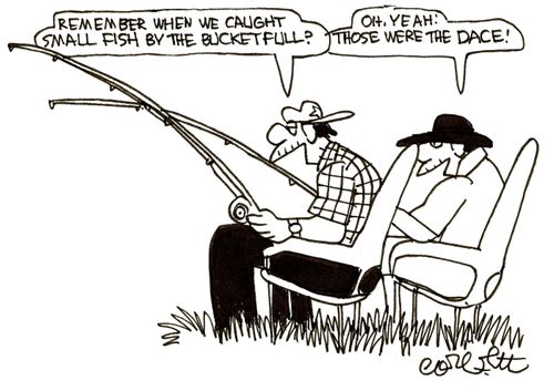 'Remember when we caught small fish by the bucket full?' 'Oh, yeah! Those were the dace!'