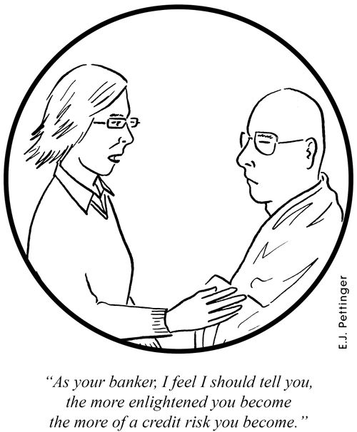 'As your banker, I feel I should tell you, the more enlightened you become the more of a credit risk you become.'