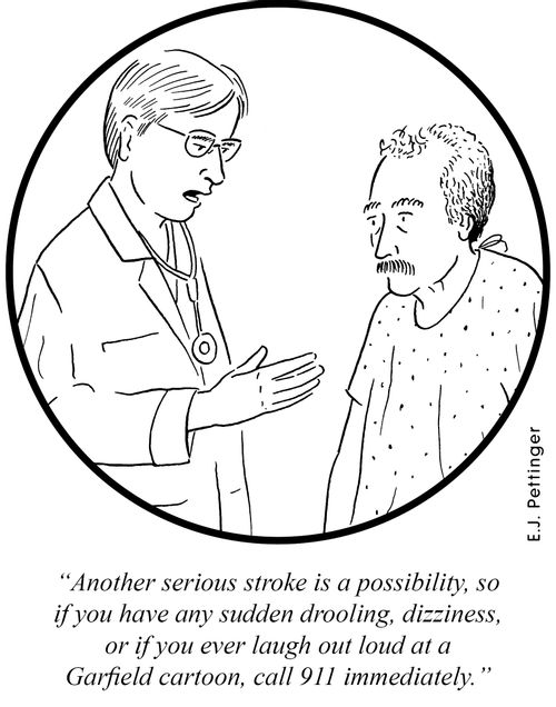 'Another serious stroke is a possibility, so if you have any sudden drooling, dizziness, or if you ever laugh out loud at a Garfield cartoon, call 911 immediately.'