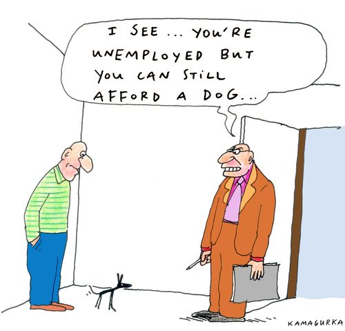 'I see... You're unemployed but you can still afford a dog...'