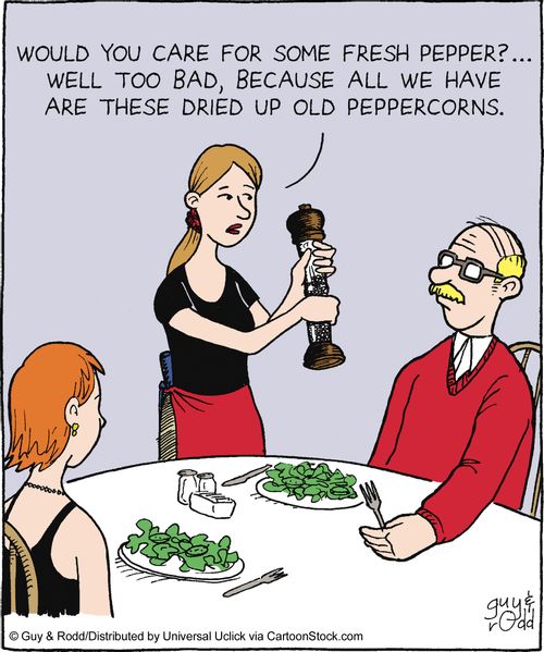 'Would you care for some fresh pepper? Well too bad, because all we have is these dried up old peppercorns.'