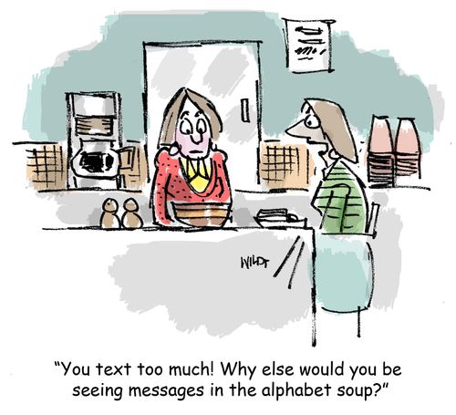 'You text too much! Why else would you be seeing messages in the alphabet soup?'