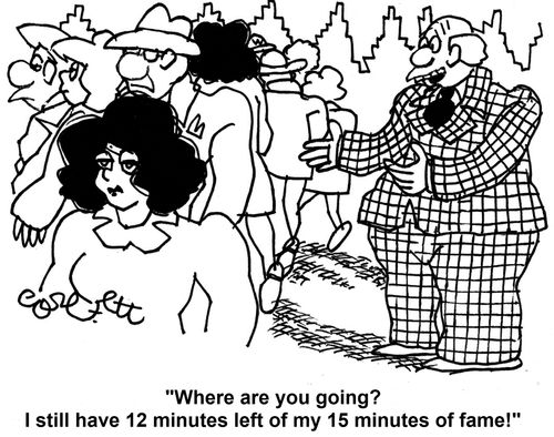 'Where are you going? I still have 12 minutes left in my 15 minutes of fame!'