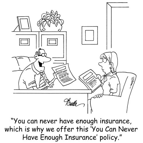 'You can never have enough insurance, which is why we offer this 'You Can Never Have Enough Insurance' policy.'