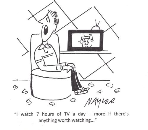 'I watch 7 hours of TV a day - more if there's anything worth watching. . .'