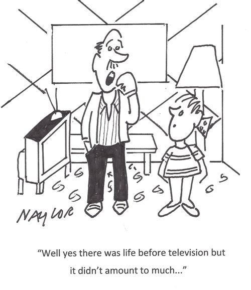 'Well yes there was life before television but it didn't amount to much. . .'