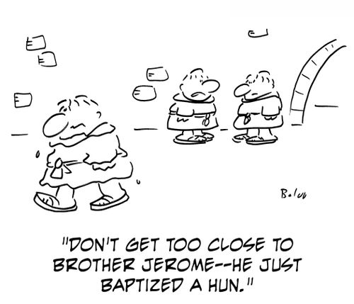 Don't get too close to Brother Jerome - he just baptized a Hun.