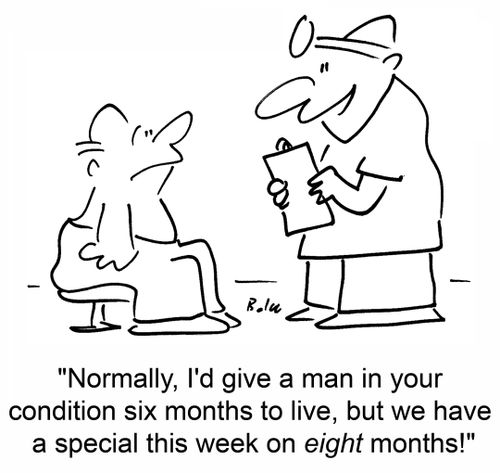 'Normally, I'd give a man in your condition six months to live, but we have a special this week on eight months!'