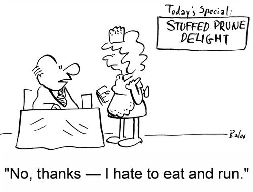 'No, thanks -- I hate to eat and run.'