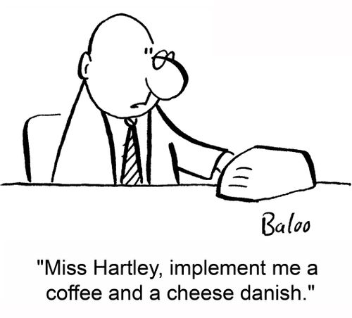 'Miss Hartley, implement me a coffee and a cheese danish.'
