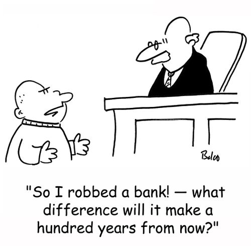 'So I robbed a bank! -- what difference will it make a hundred years from now?'