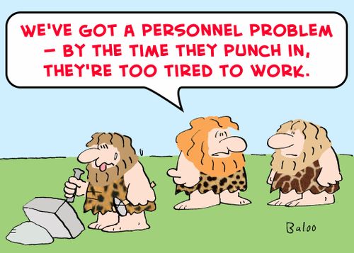 'We've got a personnel problem -- by the time they punch in, they're too tired to work.'
