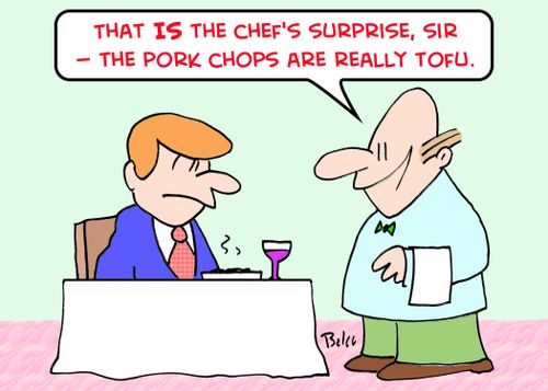'That IS the chef's surprise, sir -- the pork chops are really tofu.'