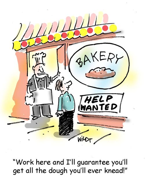 Work here and I'll guarantee you'll get all the dough you'll ever knead!