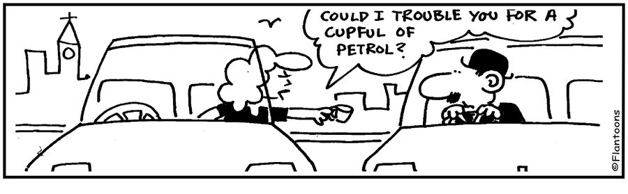 Could I trouble you for a cupful of petrol?