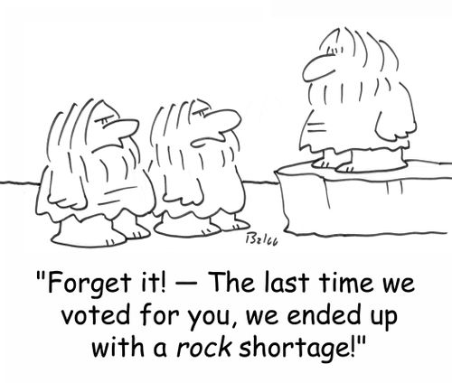 'Forget it! - The last time we voted for you, we ended up with a ROCK shortage!'
