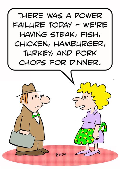 'There was a power failure today - we're having steak, fish, chicken, hamburger, turkey, and pork chops for dinner.'