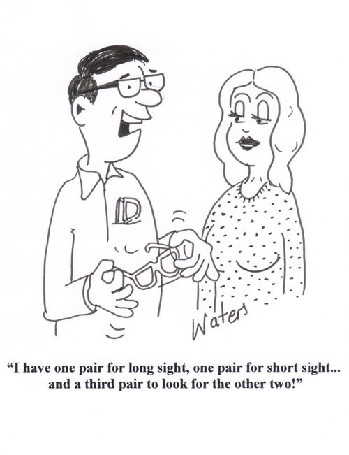 'I have one pair for long sight, one pair for short sight... and a third pair to look for the other two!'