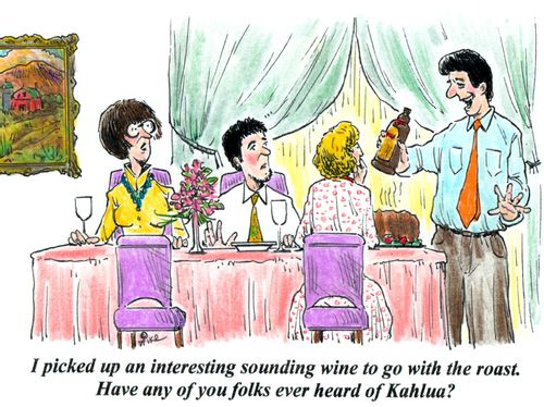 'I picked up an interesting sounding wine to go with the roast. Have any of you folks ever heard of Kahlua?'