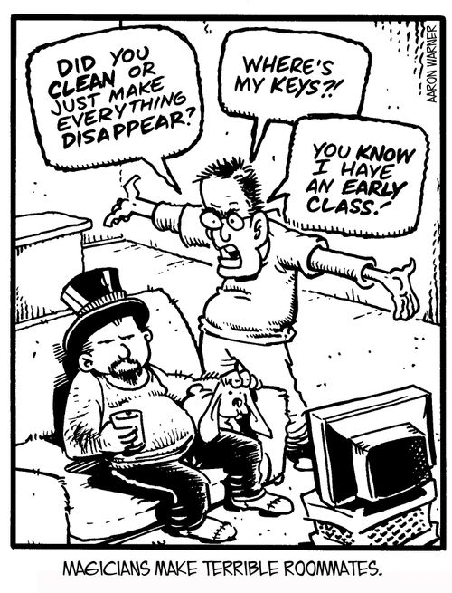Magicians make terrible roommates.  'Did you clean or just make everything disappear?' 'Where's my keys?!' 'You know I have an early class!'