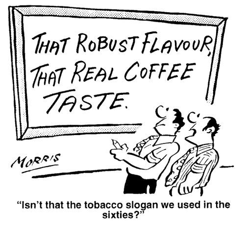 That robust flavour, that real coffee taste. - "Isn't that the tobacco slogan we used in the sixties?"