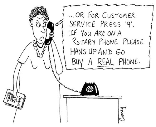"...or for Customer service press 9. If you are on a rotary phone please hang up and go buy a real phone"