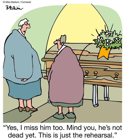 "Yes, I miss him too. Mind you, he's not dead yet. This is just the rehearsal."