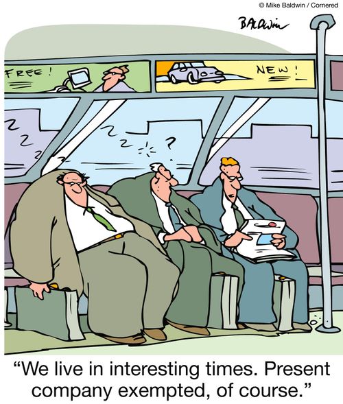 We live in interesting times. Present company exempted, of course.