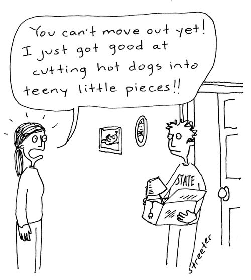 "You can't move out yet! I just got good at cutting up hot dogs...!"
