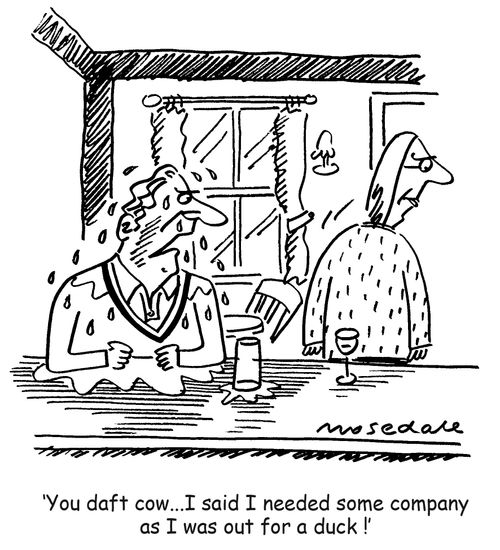 'You daft cow...I said I needed some company and was out for a duck!'